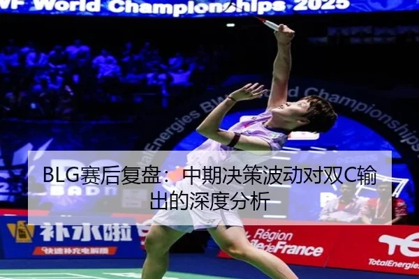 BLG赛后复盘：中期决策波动对双C输出的深度分析